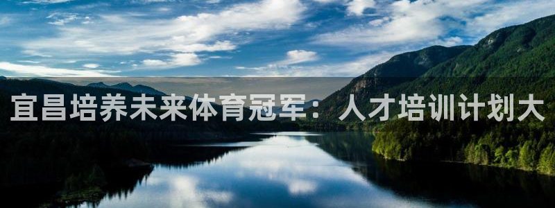 凯时国际app首页下载：宜昌培养未来体育冠军：人才培