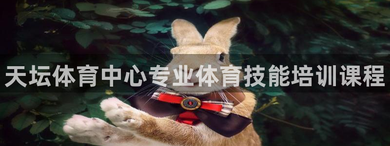 尊龙凯时一人生就是博登入：天坛体育中心专业体育技能培