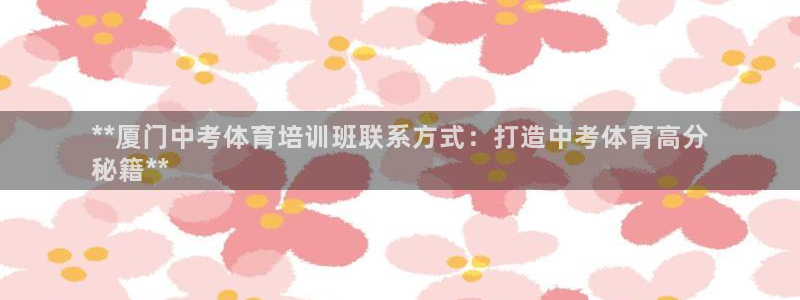 尊龙凯时z6官网：**厦门中考体育培训班联系方式：打