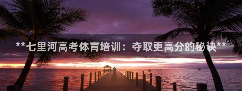 尊龙凯时平台还是万搏好：**七里河高考体育培训：夺取