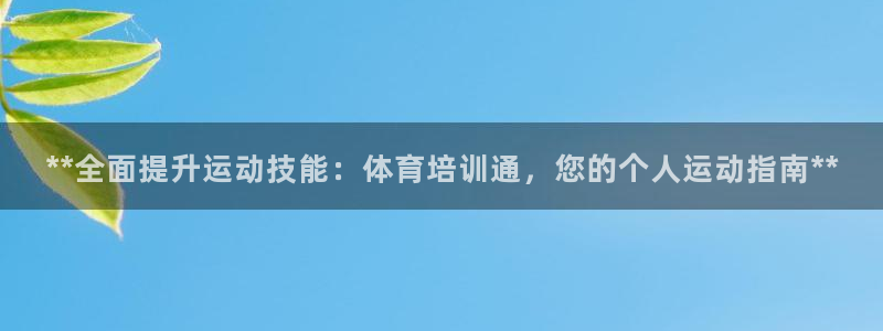 尊龙凯时网：**全面提升运动技能：体育培训通，您的个