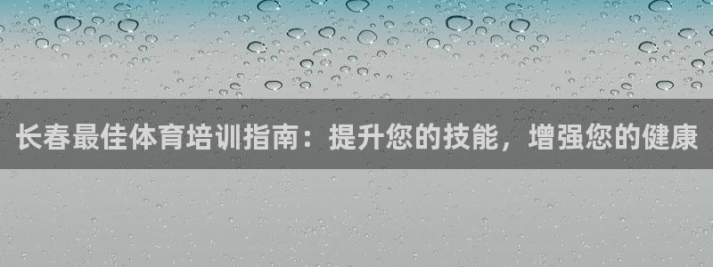 尊龙凯时官方下载：长春最佳体育培训指南：提升您的技能