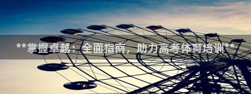 ZL尊龙凯时平台：**掌握卓越：全面指南，助力高考体