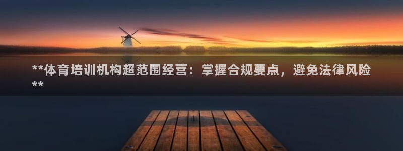 尊龙品牌怎么样：**体育培训机构超范围经营：掌握合规