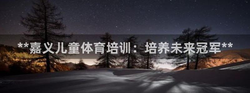 尊龙凯时干什么的：**嘉义儿童体育培训：培养未来冠军