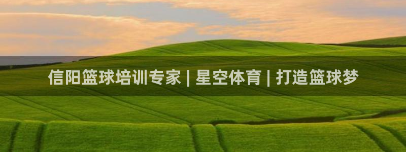 尊龙人生就是博登录准认来就送38：信阳篮球培训专家 