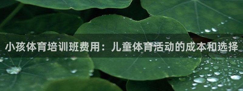 尊龙凯时登陆入口：小孩体育培训班费用：儿童体育活动的