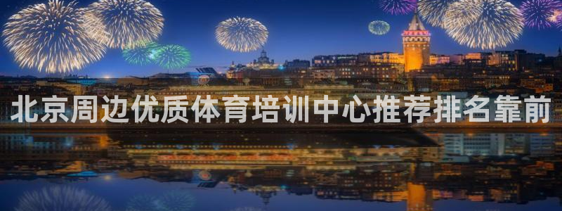 尊龙凯时和九游会哪个平台好一点：北京周边优质体育培训