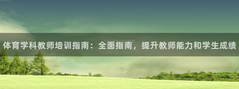 尊龙凯时能提现吗：体育学科教师培训指南：全面指南，提