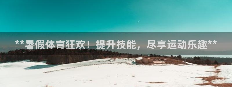 尊龙凯时官方下载：**暑假体育狂欢！提升技能，尽享运