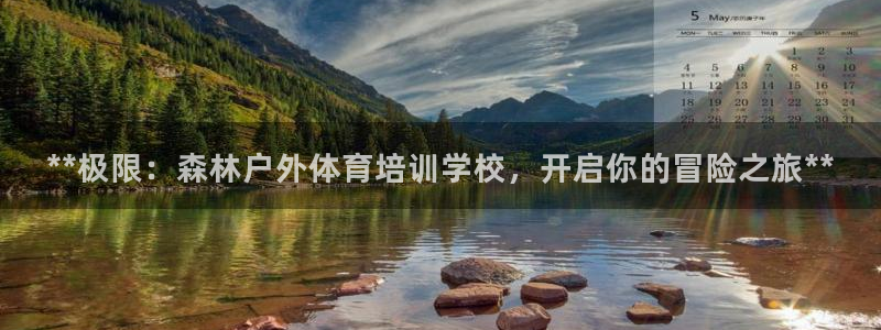 尊龙凯时老板：**极限：森林户外体育培训学校，开启你