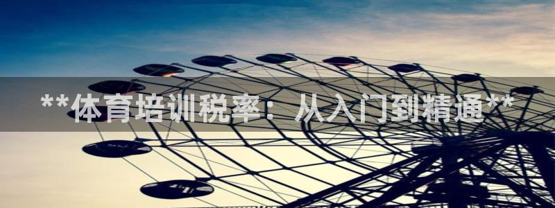 尊龙d88会员：**体育培训税率：从入门到精通**