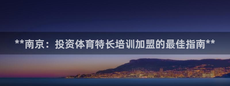 尊龙集团有限公司：**南京：投资体育特长培训加盟的最