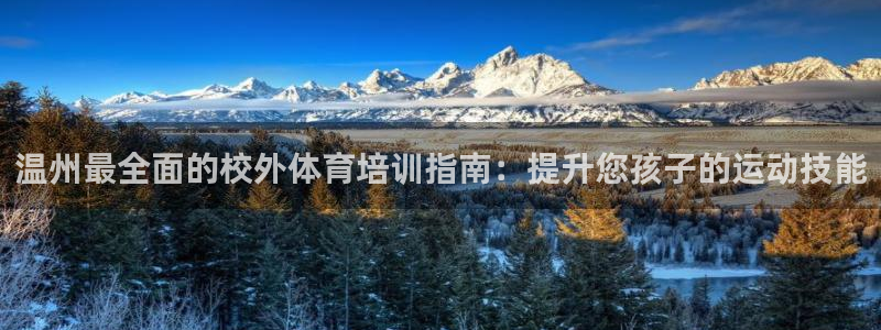 尊龙登录：温州最全面的校外体育培训指南：提升您孩子的