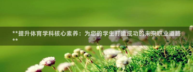 凯时尊龙app国际官方网站：**提升体育学科核心素养