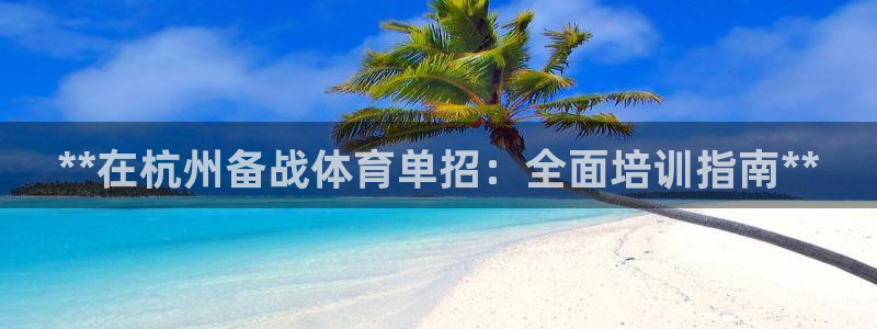 凯时ag旗舰厅：**在杭州备战体育单招：全面培训指南