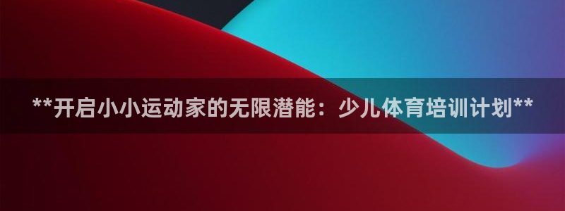 尊龙人生就是博D88：**开启小小运动家的无限潜能：