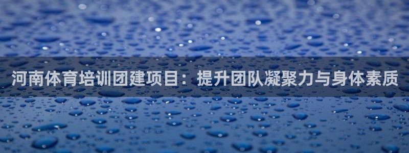 ag尊龙凯时俱乐部：河南体育培训团建项目：提升团队凝