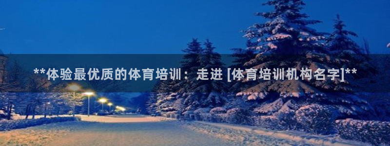 尊龙凯时请求参数不符合：**体验最优质的体育培训：走
