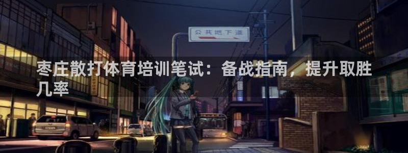 尊龙凯时投诉最狠的方法：枣庄散打体育培训笔试：备战指