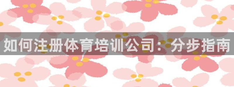 尊龙z6官网：如何注册体育培训公司：分步指南