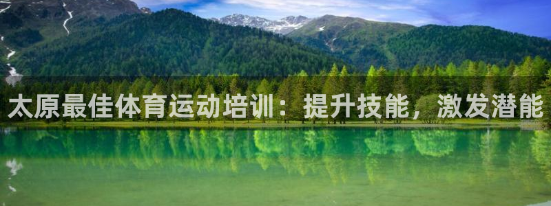 尊龙凯时集团：太原最佳体育运动培训：提升技能，激发潜