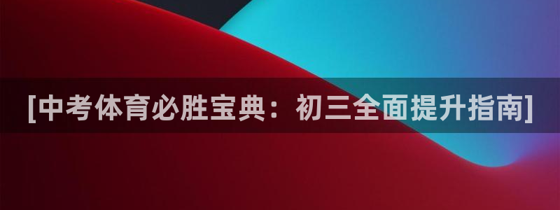 尊龙凯时怎么样没听说过：[中考体育必胜宝典：初三全面