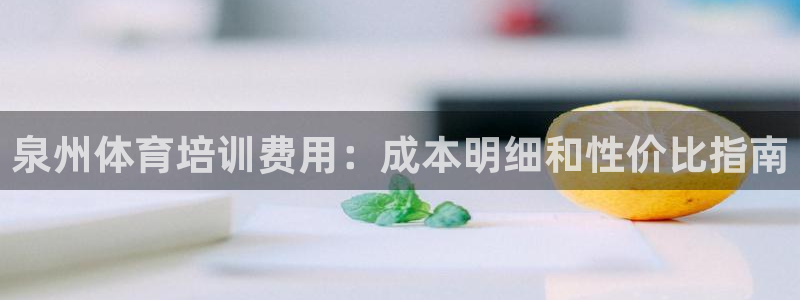 尊龙注册码：泉州体育培训费用：成本明细和性价比指南