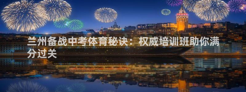 尊龙一人生就是博电子游戏：兰州备战中考体育秘诀：权威