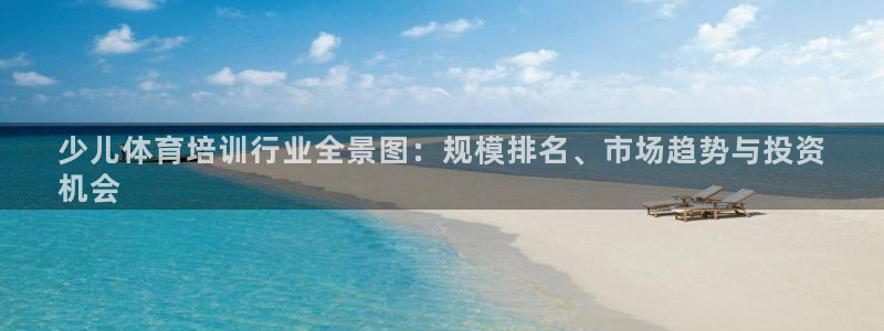 尊龙凯时法充十万返现多少：少儿体育培训行业全景图：规