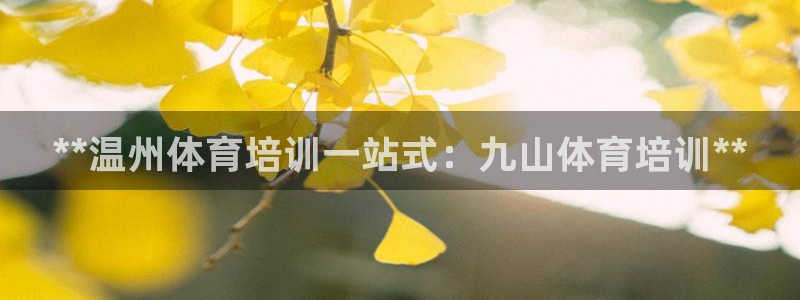 尊龙凯时和九游会哪个平台好一点：**温州体育培训一站