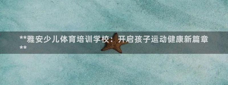尊龙集团有限公司官网：**雅安少儿体育培训学校：开启