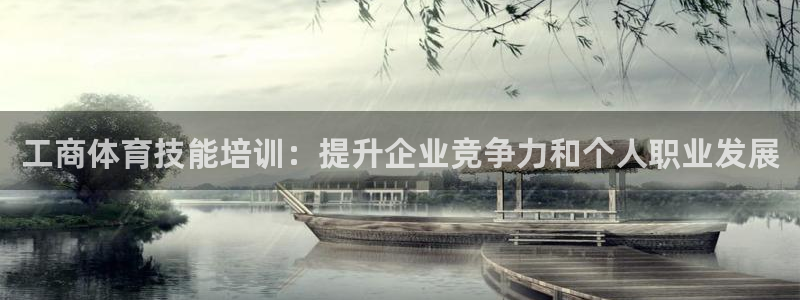 尊龙凯时是大平台吗：工商体育技能培训：提升企业竞争力