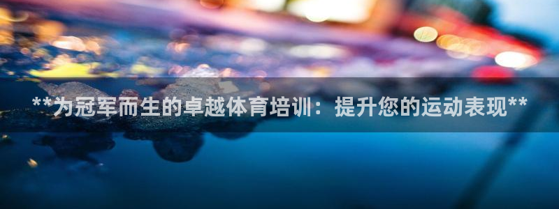 尊龙凯时输了100万：**为冠军而生的卓越体育培训：