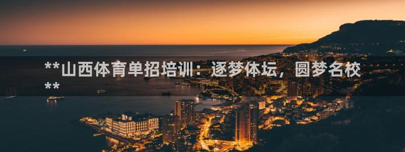 尊龙凯时提现不了：**山西体育单招培训：逐梦体坛，圆