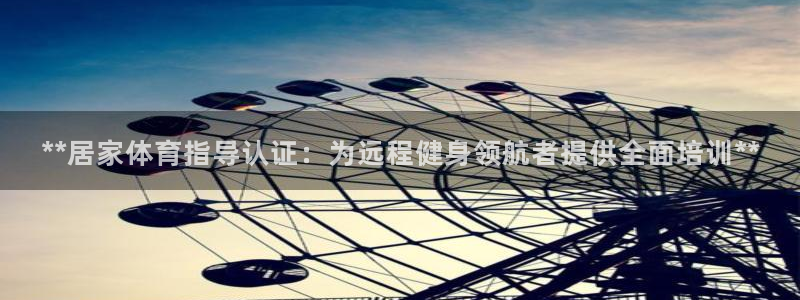 z6尊龙凯时旗：**居家体育指导认证：为远程健身领航