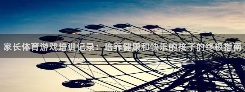 尊龙人生就是博首页入口：家长体育游戏培训记录：培养健