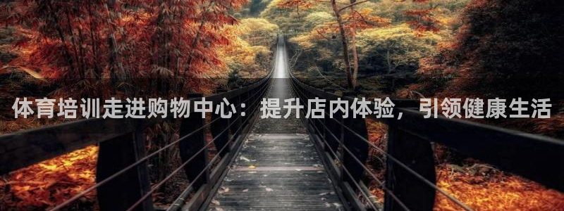 尊龙一生也走不出自己的童年：体育培训走进购物中心：提