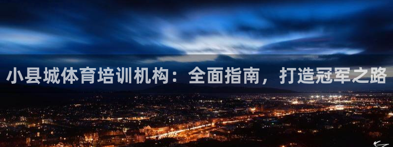 尊龙凯时俱乐部：小县城体育培训机构：全面指南，打造冠