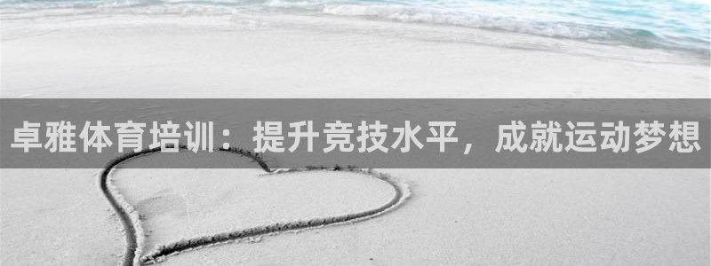 尊龙人生就是博一下首页：卓雅体育培训：提升竞技水平，