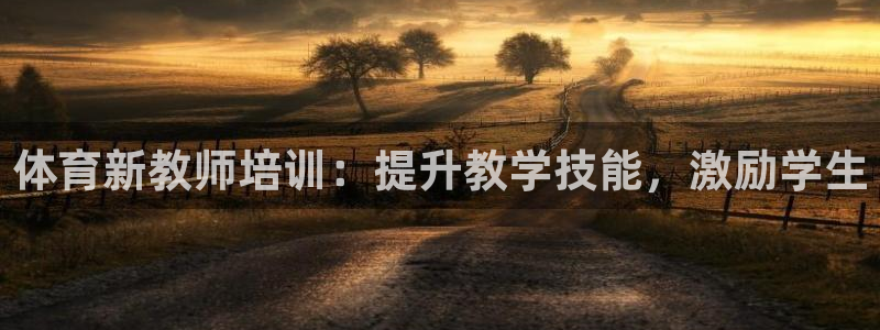 尊龙官网入口：体育新教师培训：提升教学技能，激励学生