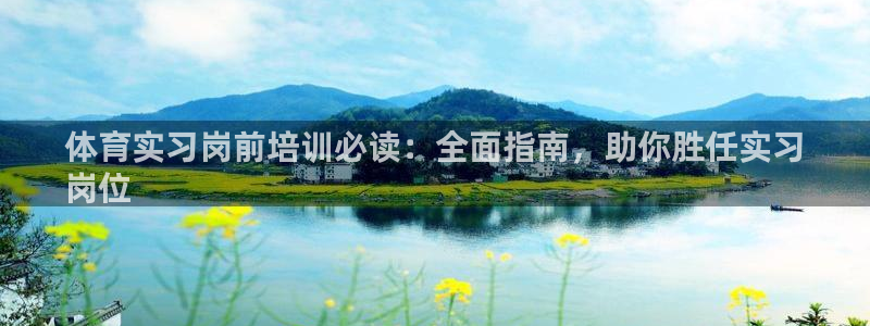 尊龙凯时这个平台怎么样：体育实习岗前培训必读：全面指