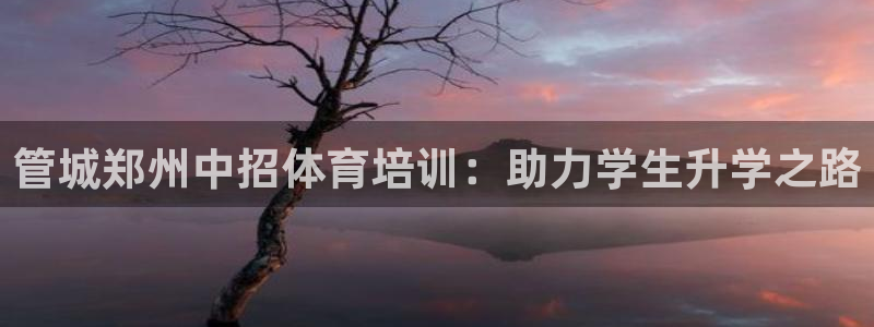 尊龙凯时官网登录入口：管城郑州中招体育培训：助力学生