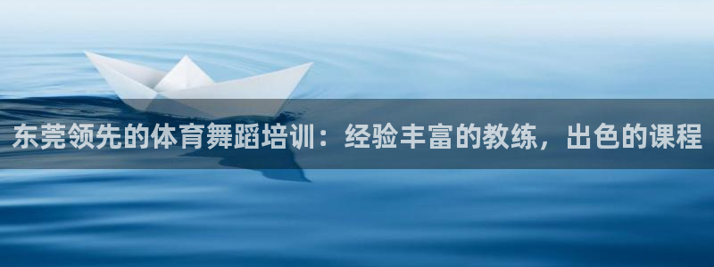 尊龙新版手机app下载：东莞领先的体育舞蹈培训：经验