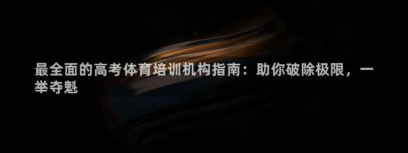 尊龙集团有限公司是国企吗：最全面的高考体育培训机构指