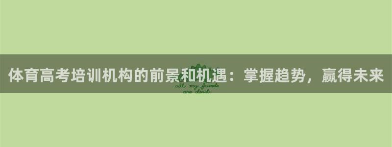 尊龙凯时 人生就是搏首页：体育高考培训机构的前景和机