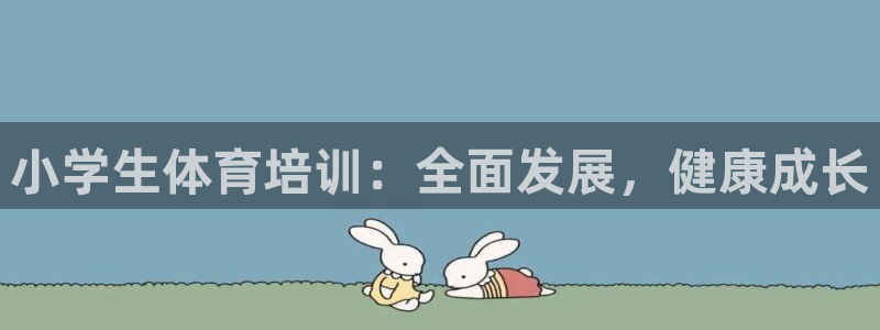 凯时最新官方APP下载：小学生体育培训：全面发展，健