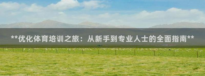 尊龙凯时vip：**优化体育培训之旅：从新手到专业人