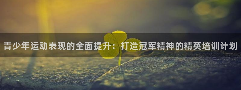 尊龙人生就要博旧版：青少年运动表现的全面提升：打造冠