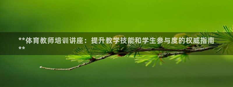 新版尊龙99：**体育教师培训讲座：提升教学技能和学